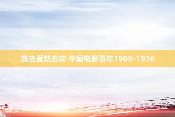 就去爱就去吻 中国电影百年1905-1976