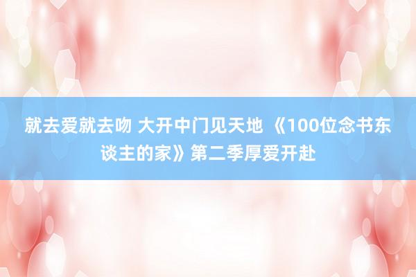 就去爱就去吻 大开中门见天地 《100位念书东谈主的家》第二季厚爱开赴
