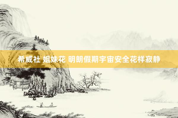 希威社 姐妹花 明朗假期宇宙安全花样寂静
