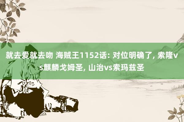 就去爱就去吻 海贼王1152话: 对位明确了， 索隆vs麒麟戈姆圣， 山治vs索玛兹圣