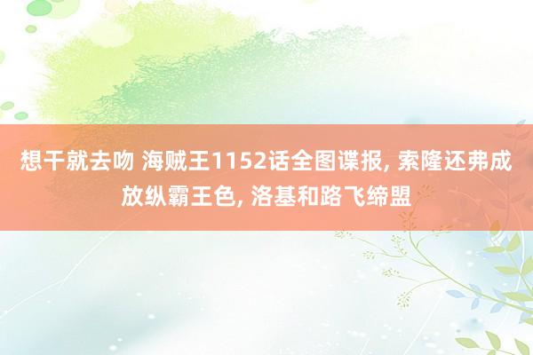 想干就去吻 海贼王1152话全图谍报， 索隆还弗成放纵霸王色， 洛基和路飞缔盟