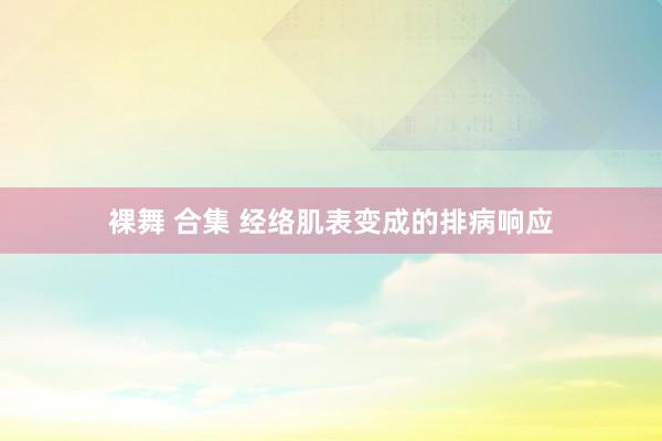 裸舞 合集 经络肌表变成的排病响应