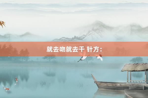 就去吻就去干 针方：